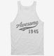 Awesome Since 1945 Birthday white Tank
