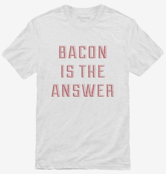 Bacon Is The Answer T-Shirt