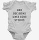 Bad Decisions Make Good Stories white Infant Bodysuit