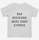 Bad Decisions Make Good Stories white Toddler Tee