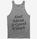 Bad Ideas And Good Times grey Tank
