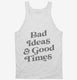 Bad Ideas And Good Times white Tank