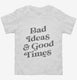 Bad Ideas And Good Times white Toddler Tee