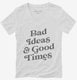Bad Ideas And Good Times white Womens V-Neck Tee