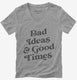 Bad Ideas And Good Times grey Womens V-Neck Tee