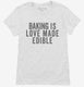 Baking Is Love Made Edible white Womens