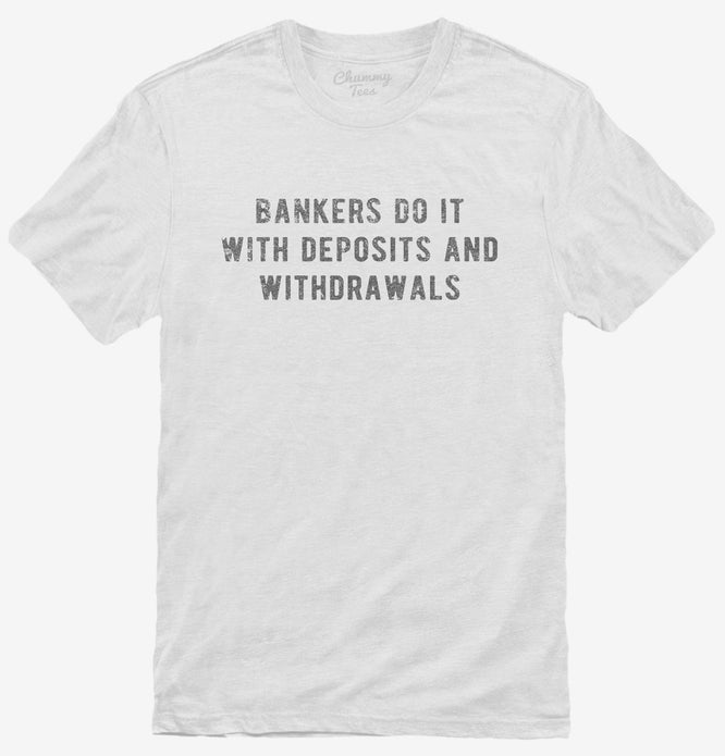 Bankers Do It With Deposits And Withdrawals T-Shirt