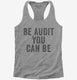 Be Audit You Can Be grey Womens Racerback Tank
