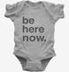 Be Here Now Zen Mindfulness Meditaton grey Infant Bodysuit