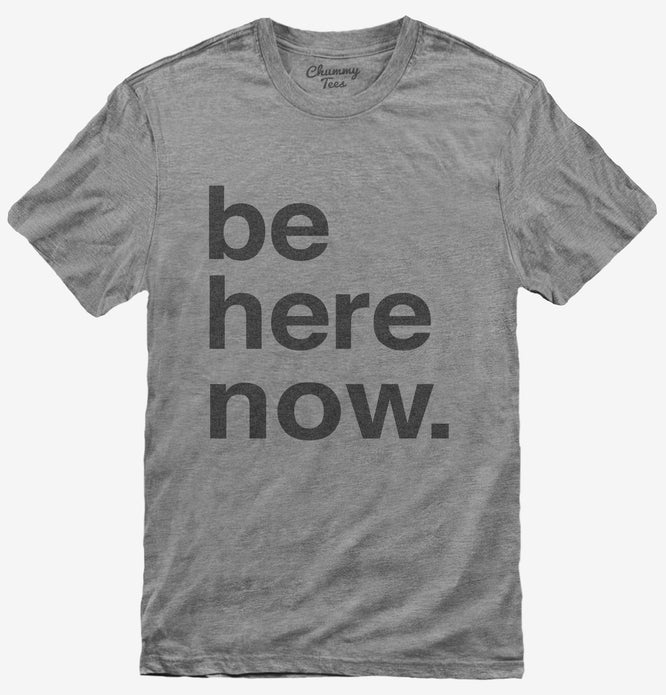 Be Here Now Zen Mindfulness Meditaton T-Shirt