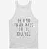 Be Kind To Animals Or Ill Kill You Tanktop 666x695.jpg?v=1700655691