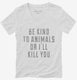 Be Kind To Animals Or I'll Kill You  Womens V-Neck Tee