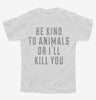 Be Kind To Animals Or Ill Kill You Youth