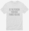 Be The Person Your Dog Thinks You Are Shirt 666x695.jpg?v=1700496137