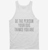 Be The Person Your Dog Thinks You Are Tanktop 666x695.jpg?v=1700496137