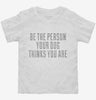 Be The Person Your Dog Thinks You Are Toddler Shirt 666x695.jpg?v=1700496138