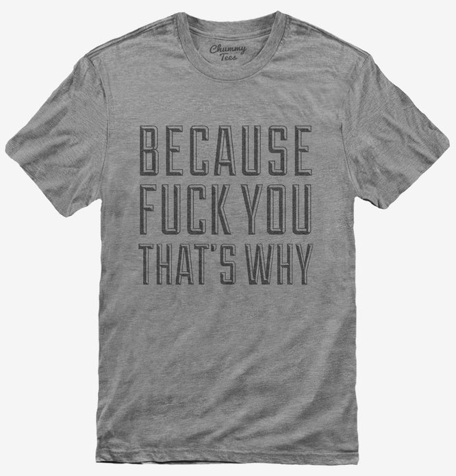 Because Fuck You That's Why T-Shirt