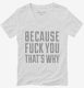 Because Fuck You That's Why white Womens V-Neck Tee