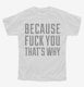 Because Fuck You That's Why white Youth Tee