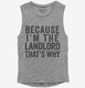 Because I'm The Landlord That's Why grey Womens Muscle Tank