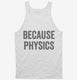 Because Physics white Tank