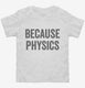 Because Physics white Toddler Tee