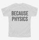 Because Physics white Youth Tee