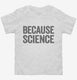 Because Science white Toddler Tee
