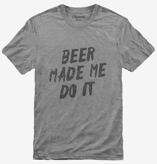 Beer Made Me Do It T-Shirt