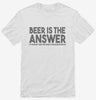 Beer Is The Answer Funny Beer Drinkers Shirt 666x695.jpg?v=1700439948