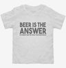 Beer Is The Answer Funny Beer Drinkers Toddler Shirt 666x695.jpg?v=1700439948