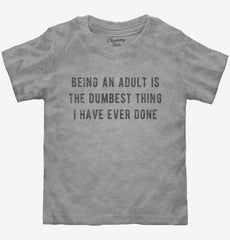 Being An Adult Is The Dumbest Thing I Have Ever Done Toddler Shirt