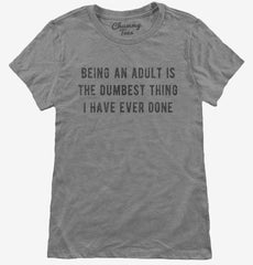 Being An Adult Is The Dumbest Thing I Have Ever Done Womens T-Shirt
