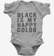 Black Is My Happy Color grey Infant Bodysuit