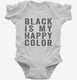 Black Is My Happy Color white Infant Bodysuit