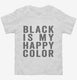 Black Is My Happy Color white Toddler Tee