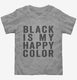 Black Is My Happy Color grey Toddler Tee