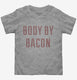 Body By Bacon grey Toddler Tee
