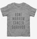 Bone Marrow Cancer Survivor grey Toddler Tee