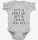 Boys In Books Are Better Than In Real Life white Infant Bodysuit