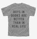 Boys In Books Are Better Than In Real Life grey Youth Tee