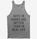 Boys In Books Are Better Than In Real Life grey Tank