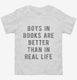 Boys In Books Are Better Than In Real Life white Toddler Tee