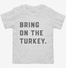Bring On The Turkey Funny Thanksgiving Toddler Shirt 666x695.jpg?v=1700395930