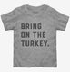 Bring on the Turkey Funny Thanksgiving  Toddler Tee