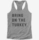 Bring on the Turkey Funny Thanksgiving  Womens Racerback Tank