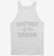 Brother Of The Groom white Tank