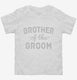 Brother Of The Groom white Toddler Tee