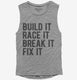 Build It Race It Break It Fix It grey Womens Muscle Tank