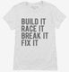 Build It Race It Break It Fix It white Womens